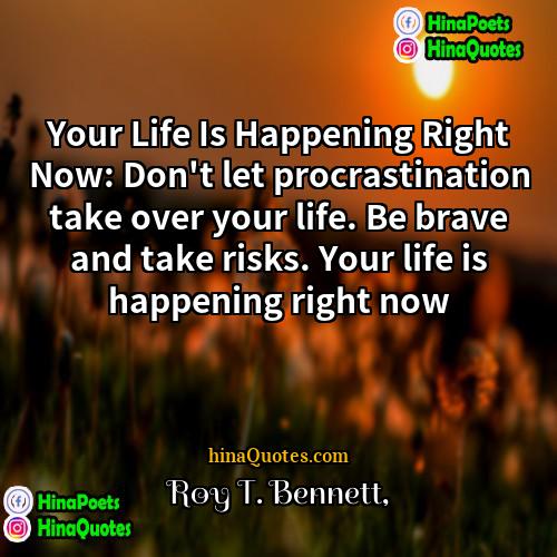 Roy T Bennett Quotes | Your Life Is Happening Right Now: Don